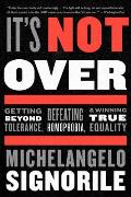 It's Not Over: Getting Beyond Tolerance, Defeating Homophobia, and Winning True Equality