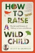 How to Raise a Wild Child The Art & Science of Falling in Love with Nature