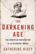 Darkening Age The Christian Destruction of the Classical World
