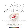 Flavor Matrix The Art & Science of Pairing Common Ingredients to Create Extraordinary Dishes