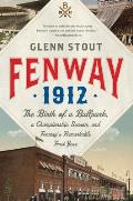 Fenway 1912 The Birth of a Ballpark a Championship Season & Fenways Remarkable First Year
