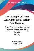 The Triumph of Truth and Continental Letters and Sketches: From the Journal, Letters and Sermons of the REV. James Caughey (1857)