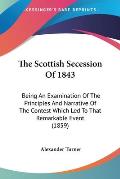 The Scottish Secession of 1843: Being an Examination of the Principles and Narrative of the Contest Which Led to That Remarkable Event (1859)