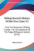 Bishop Burnet's History of His Own Time V2: From the Restoration of King Charles II to the Conclusion of the Treaty of Peace at Utrecht (1753)