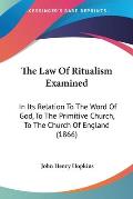 The Law of Ritualism Examined: In Its Relation to the Word of God, to the Primitive Church, to the Church of England (1866)