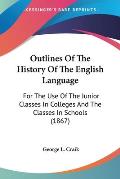 Outlines of the History of the English Language: For the Use of the Junior Classes in Colleges and the Classes in Schools (1867)