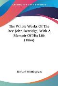 The Whole Works of the REV. John Berridge, with a Memoir of His Life (1864)