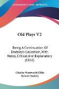 Old Plays V2: Being a Continuation of Dodsley's Collection, with Notes, Critical and Explanatory (1816)