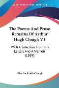 The Poems and Prose Remains of Arthur Hugh Clough V1: With a Selection from His Letters and a Memoir (1869)