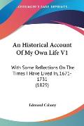 An Historical Account of My Own Life V1: With Some Reflections on the Times I Have Lived In, 1671-1731 (1829)