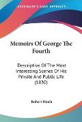Memoirs of George the Fourth: Descriptive of the Most Interesting Scenes of His Private and Public Life (1830)
