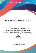 The British Plutarch V2: Containing the Lives of the Most Eminent Divines, Patriots, Statesmen, Warriors, Philosophers, Etc. (1816)
