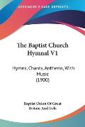 The Baptist Church Hymnal V1: Hymns, Chants, Anthems, with Music (1900)
