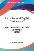 An Italian and English Dictionary V2: With Pronunciation and Brief Etymologies (1902)