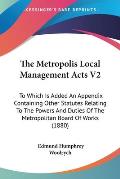 The Metropolis Local Management Acts V2: To Which Is Added an Appendix Containing Other Statutes Relating to the Powers and Duties of the Metropolitan