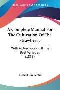 A Complete Manual for the Cultivation of the Strawberry: With a Description of the Best Varieties (1856)