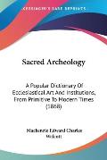 Sacred Archeology: A Popular Dictionary of Ecclesiastical Art and Institutions, from Primitive to Modern Times (1868)