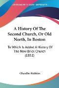 A History of the Second Church, or Old North, in Boston: To Which Is Added a History of the New Brick Church (1852)