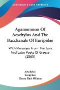 Agamemnon of Aeschylus and the Bacchanals of Euripides: With Passages from the Lyric and Later Poets of Greece (1865)