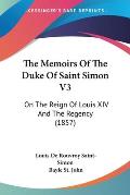 The Memoirs of the Duke of Saint Simon V3: On the Reign of Louis XIV and the Regency (1857)