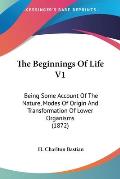 The Beginnings of Life V1: Being Some Account of the Nature, Modes of Origin and Transformation of Lower Organisms (1872)