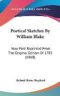 Poetical Sketches by William Blake: Now First Reprinted from the Original Edition of 1783 (1868)