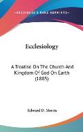Ecclesiology: A Treatise on the Church and Kingdom of God on Earth (1885)