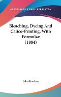 Bleaching, Dyeing and Calico-Printing, with Formulae (1884)