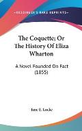 The Coquette; Or the History of Eliza Wharton: A Novel Founded on Fact (1855)