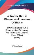 A Treatise on the Diseases and Lameness of Horses: In Which Is Laid Down a Proper Method of Shoeing and Treating the Different Kinds of Feet (1766)