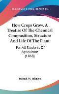 How Crops Grow, a Treatise of the Chemical Composition, Structure and Life of the Plant: For All Students of Agriculture (1868)