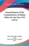 Annual Report of the Commissioner of Indian Affairs for the Year 1875 (1875)