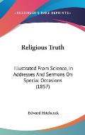 Religious Truth: Illustrated from Science, in Addresses and Sermons on Special Occasions (1857)
