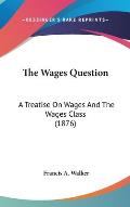 The Wages Question: A Treatise on Wages and the Wages Class (1876)