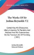 The Works of Sir Joshua Reynolds V2: Containing His Discourses, Idlers, a Journey to Flanders and Holland and His Commentary on Du Fresnoy's Art of Pa