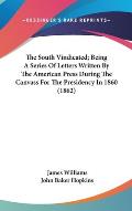 The South Vindicated; Being a Series of Letters Written by the American Press During the Canvass for the Presidency in 1860 (1862)