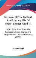 Memoirs of the Political and Literary Life of Robert Plumer Ward V1: With Selections from His Correspondence, Diaries and Unpublished Literary Remains