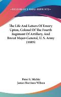 The Life and Letters of Emory Upton, Colonel of the Fourth Regiment of Artillery, and Brevet Major-General, U. S. Army (1885)