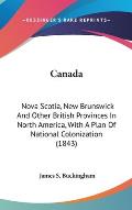 Canada: Nova Scotia, New Brunswick and Other British Provinces in North America, with a Plan of National Colonization (1843)