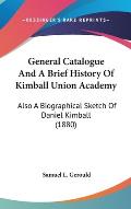General Catalogue and a Brief History of Kimball Union Academy: Also a Biographical Sketch of Daniel Kimball (1880)