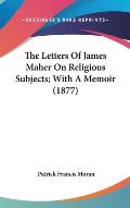 The Letters of James Maher on Religious Subjects; With a Memoir (1877)