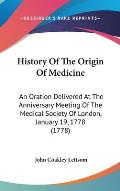 History of the Origin of Medicine: An Oration Delivered at the Anniversary Meeting of the Medical Society of London, January 19, 1778 (1778)