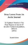 Stray Leaves from an Arctic Journal: Or Eighteen Months in the Polar Regions in Search of Sir John Franklin's Expedition, 1850-51 (1852)