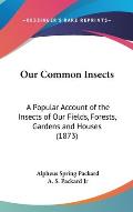 Our Common Insects: A Popular Account of the Insects of Our Fields, Forests, Gardens and Houses (1873)