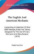 The English and American Mechanic: Comprising a Collection of Over 3000 Receipts, Rules and Tables, Designed for the Use of Every Mechanic and Manufac