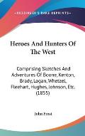 Heroes and Hunters of the West: Comprising Sketches and Adventures of Boone, Kenton, Brady, Logan, Whetzel, Fleehart, Hughes, Johnson, Etc. (1855)