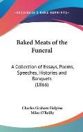 Baked Meats of the Funeral: A Collection of Essays, Poems, Speeches, Histories and Banquets (1866)