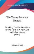 The Young Farmers Manual: Detailing the Manipulations of the Farm in a Plain and Intelligible Manner (1860)
