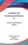 Institutes of Ecclesiastical History V1: Ancient and Modern (1871)