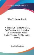 The Tribute Book: A Record of the Munificence, Self-Sacrifice and Patriotism of the American People During the War for the Union (1865)